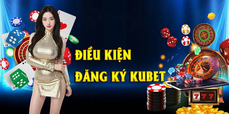 dieu-kien-dang-ky-kubet